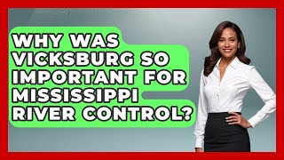 Why Was Vicksburg So Important For Mississippi River Control? - The Civil War Nerds