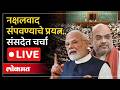 Lok Sabha LIVE : नक्षलवाद संपवण्याच्या प्रयत्नांवर संसदेत चर्चा, लोकसभा LIVE