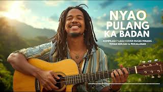 🌴 NYAO PULANG KA BADAN – Kompilasi 7 Lagu Reggae Minang Cover Santai | Full Chill Vibes 🌿