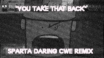 "YOU TAKE THAT BACK!"(Sparta Daring CWE Remix)