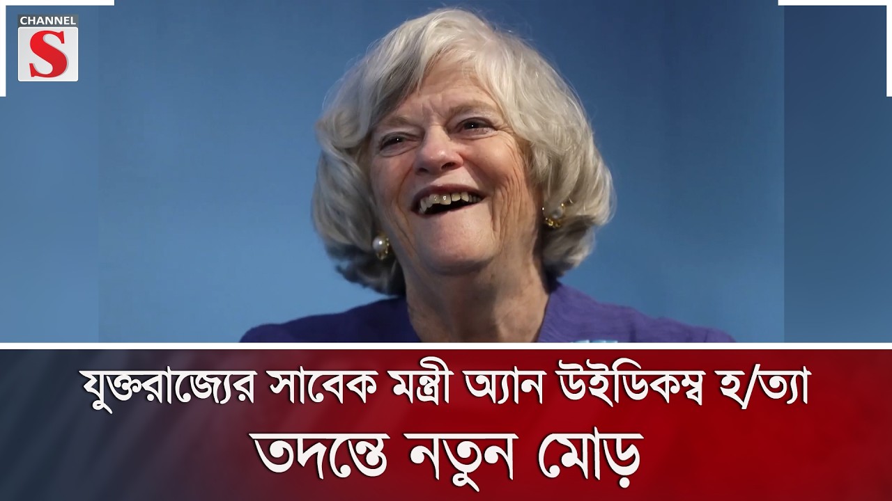 যুক্তরাজ্যের সাবেক মন্ত্রী অ্যান উইডিকম্ব হ/ত্যা; তদন্তে নতুন মোড় | UK | Channel S News