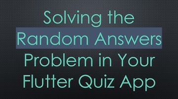 Solving the Random Answers Problem in Your Flutter Quiz App