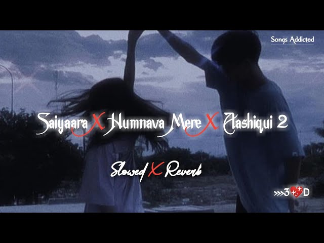 Saiyaara X Humnava Mere X Aashiqui 2 Mashup [Slowed+Reverb] Sad Mashup | Songs Addicted