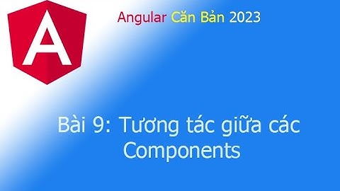 Angular 2023 - Bài 9: Tương tác giữa các Components