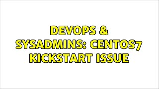 DevOps & SysAdmins: CentOS7 Kickstart issue (2 Solutions!!)