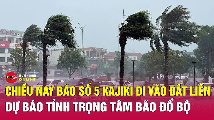 Tin mới nhất chiều 25/8: Dự báo tỉnh trọng tâm bão đổ bộ, sau khi bão số 5 Kajiki đi vào đất liền?