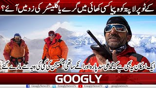 K2 Per Gum Honay Walay Koh Pema Kisi Khai Mein Giray Ya Glacier Ki Zad Mein Aay | Googly News TV