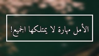 تحفيز|الأمل وحده مهارة لا يمتلكها الجميع