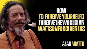 How to Forgive Yourself and forgive the world | Alan Watts on Forgiveness