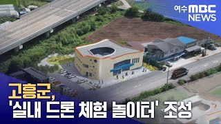 고흥군, &#39;실내 드론 체험 놀이터&#39; 조성 (250509금/뉴스데스크)