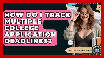 How Do I Track Multiple College Application Deadlines? - The College Explorer