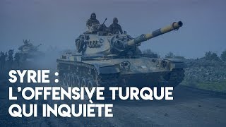 Syrie : l'offensive turque qui inquiète