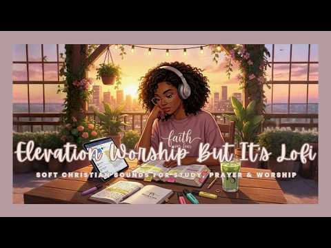 Elevation Worship But It's Lofi| Soft Christian Sounds For Study , Prayer & Worship 🌸