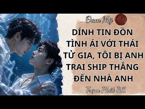 [ĐAM MỸ FULL] DÍNH TIN ĐỒN TÌNH ÁI VỚI THÁI TỬ GIA, TÔI BỊ ANH TRAI SHIP THẲNG ĐẾN NHÀ ANH | Colour