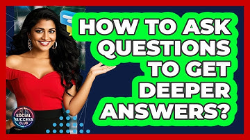 How To Ask Questions To Get Deeper Answers?