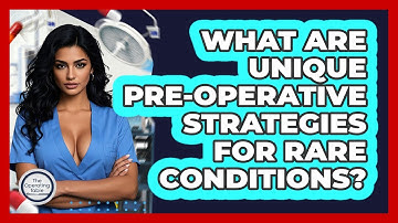 What Are Unique Pre-operative Strategies For Rare Conditions? - The Operating Table
