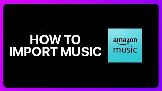 How To Import Music To Amazon Music Tutorial