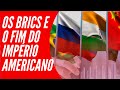 OS BRICS E O FIM DO IMPÉRIO AMERICANO (PARTE 2)