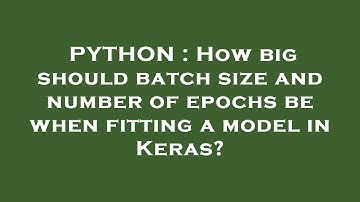 PYTHON : How big should batch size and number of epochs be when fitting a model in Keras?