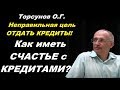 Торсунов О.Г. Неправильная цель ОТДАТЬ КРЕДИТЫ! Как иметь СЧАСТЬЕ с КРЕДИТАМИ?