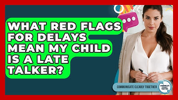 What Red Flags For Delays Mean My Child Is A Late Talker? - Communicate Clearly Together