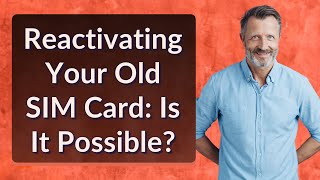 Reactivating Your Old SIM Card: Is It Possible?