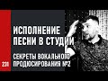 ИСПОЛНЕНИЕ ПЕСНИ в СТУДИИ / Секреты вокального продюсирования ч.2 (№231)