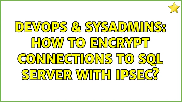 DevOps & SysAdmins: How to encrypt connections to SQL Server with IPSec? (2 Solutions!!)