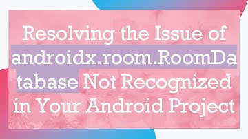 Resolving the Issue of androidx.room.RoomDatabase Not Recognized in Your Android Project