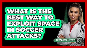 What Is The Best Way To Exploit Space In Soccer Attacks? - The Soccer Xpert