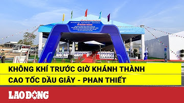 Không khí trước giờ khánh thành cao tốc Dầu Giây - Phan Thiết | Báo Lao Động