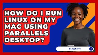How Do I Run Linux On My Mac Using Parallels Desktop? - Be App Savvy