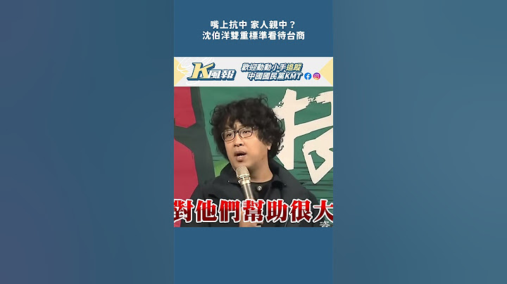 K風報｜嘴上抗中 家人親中？沈伯洋雙重標準看待台商