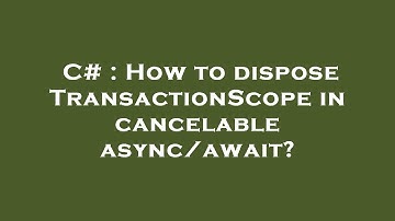 C# : How to dispose TransactionScope in cancelable async/await?