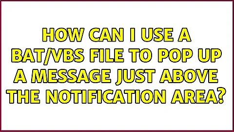 How can I use a bat/vbs file to pop up a message just above the notification area?