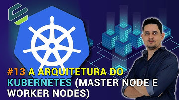 13   Entendendo a Arquitetura do Kubernetes   Master Node e Worker Nodes