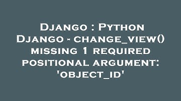 Django : Python Django - change_view() missing 1 required positional argument: 