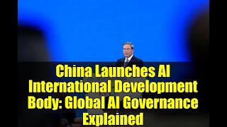 China Launches AI International Development Body: Global AI Governance Explained