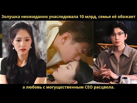 Золушка неожиданно унаследовала 10 млрд, семья её обожает, а любовь с могущественным CEO расцвела.
