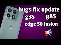Bugs fix update g35and g85 edge 50 fusion ✅😍