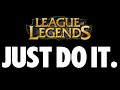 League of Legends Advice - JUST DO IT