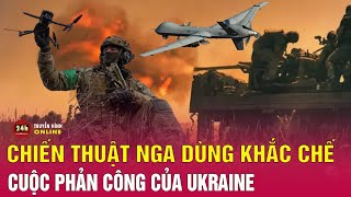 Hé lộ bí mật phía sau xung đột Nga-Ukraine phần 15: Chiến thuật Nga dùng khắc chế phản công Ukraine