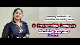 Accessing elements of two dimensional array using pointer|akanksha computer classes