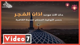 حان الآن موعد آذان الفجر حسب التوقيت المحلى لمدينة القاهرة