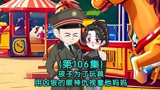 第106集 孩子为了玩具 用凶狠的眼神仇视着他妈妈!