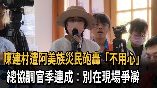 陳建村遭阿美族災民砲轟「不用心」　總協調官季連成：別在現場爭辯－民視新聞