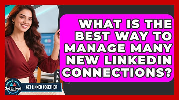 What Is The Best Way To Manage Many New LinkedIn Connections? - Get Linked Together