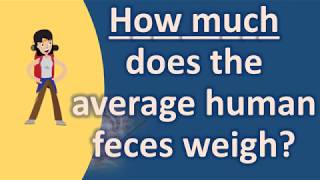 How much does the average human feces weigh ? | Best Health Channel