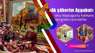 Ak Şäherim Aşgabat Atly Köpugurly Halkara Sergisinden Wideoreportaž Turkmenportal