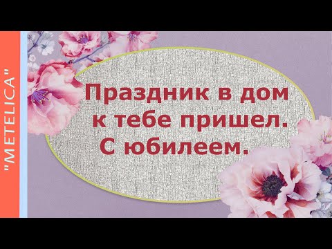 Праздник в дом к тебе пришел. С юбилеем. A holiday has come to your house. Happy anniversary.